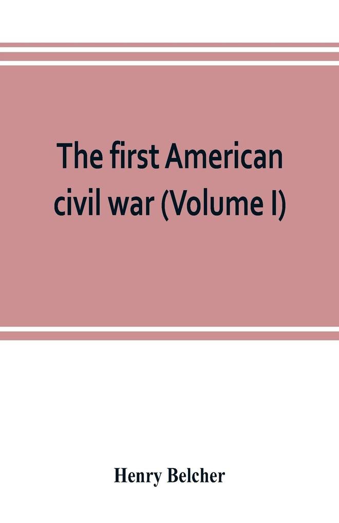The first American civil war; first period 1775-1778 with chapters on the continental or revolutionary army and on the forces of the crown (Volume I)