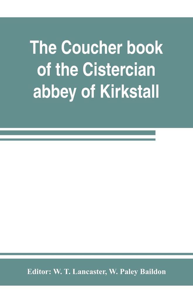 The coucher book of the Cistercian abbey of Kirkstall in the West Riding of the county of York. Printed from the original preserved in the Public record office
