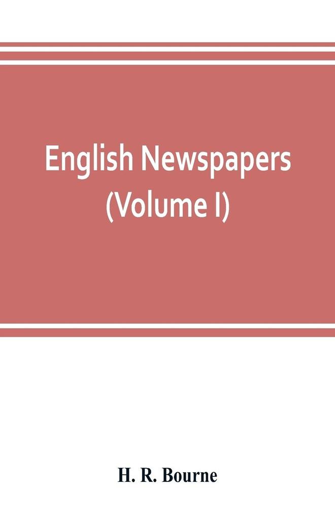 English newspapers; chapters in the history of journalism (Volume I)