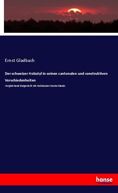 Der schweizer Holzstyl in seinen cantonalen und construktiven Verschiedenheiten - Ernst Gladbach