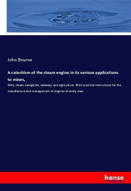 A catechism of the steam engine in its various applications to mines