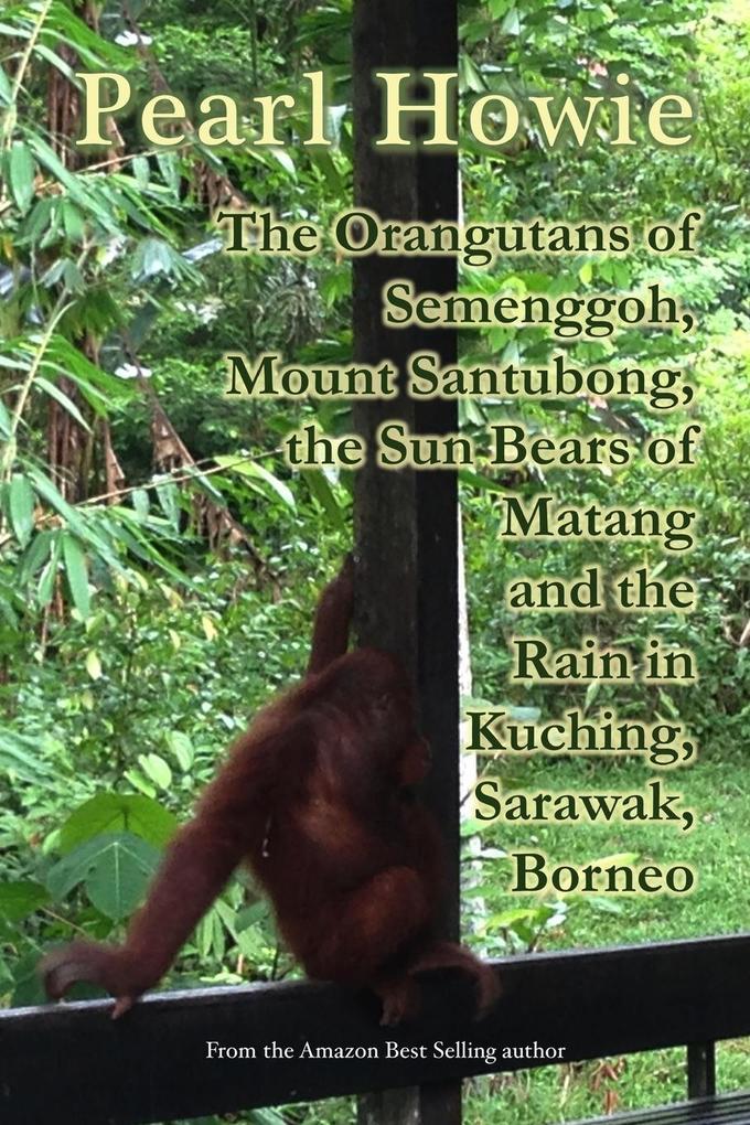 The Orangutans of Semenggoh Mount Santubong the Sun Bears of Matang and the Rain in Kuching Sarawak Borneo