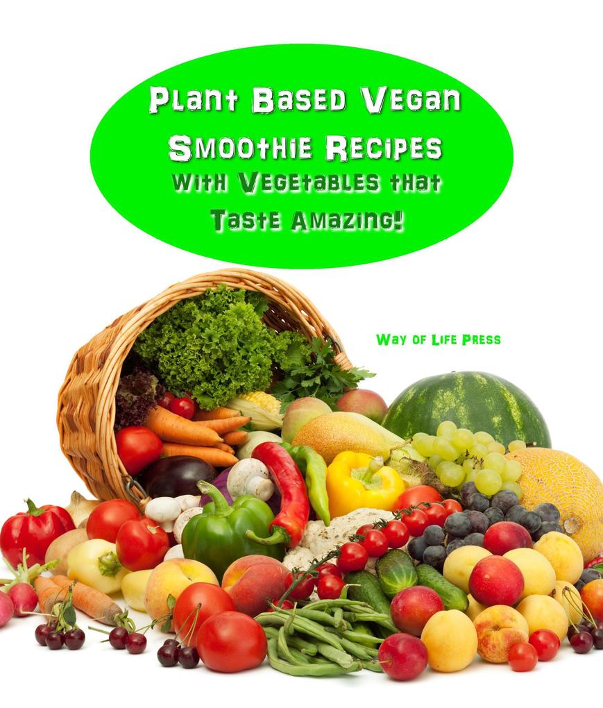 Plant Based Vegan Smoothie Recipes With Vegetables that Taste Amazing!