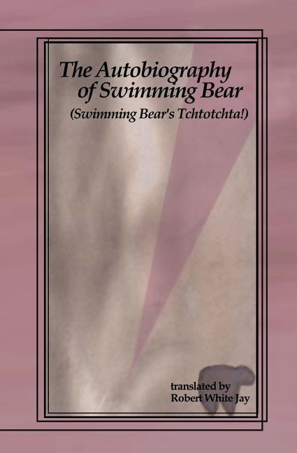The Autobiography of Swimming Bear: (Swimming Bear‘s Tchtotchta!) translated by Robert White Jay