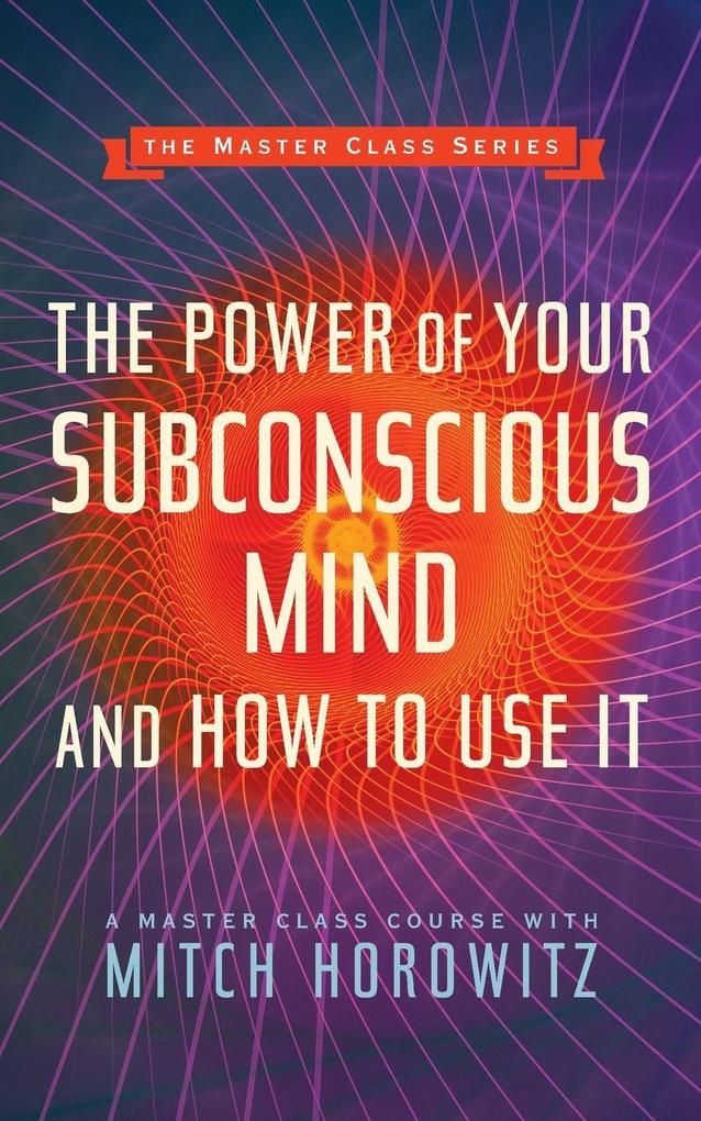 The Power of Your Subconscious Mind and How to Use It (Master Class Series)