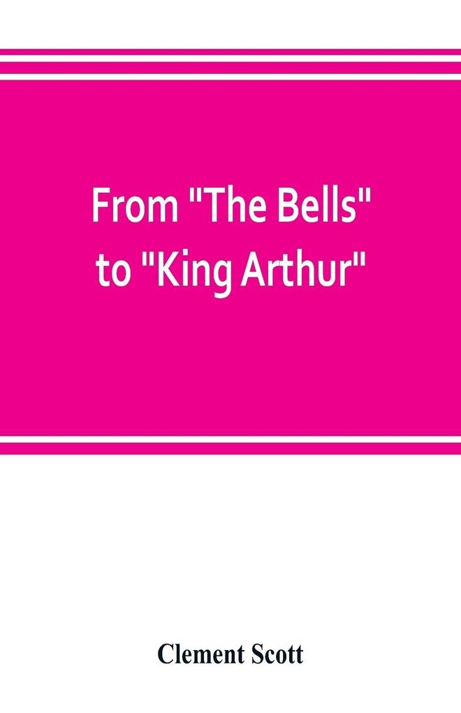 From 'The Bells' to 'King Arthur.' A critical record of the first-night productions at the Lyceum theater from 1871-1895