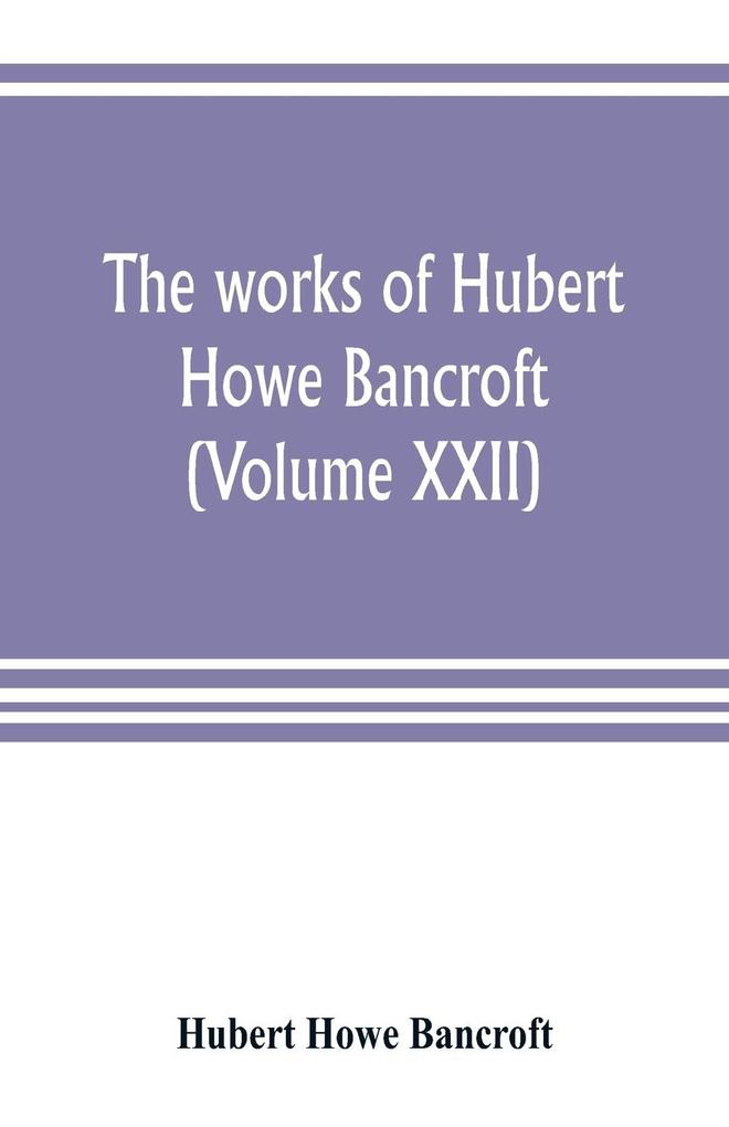 The works of Hubert Howe Bancroft (Volume XXII)