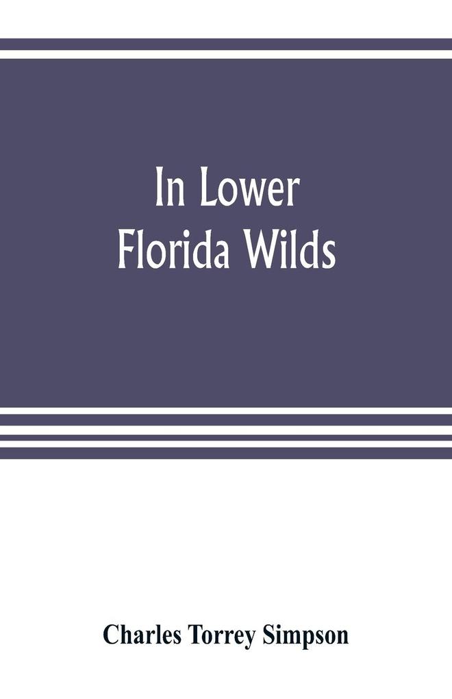 In lower Florida wilds; a naturalist‘s observations on the life physical geography and geology of the more tropical part of the state