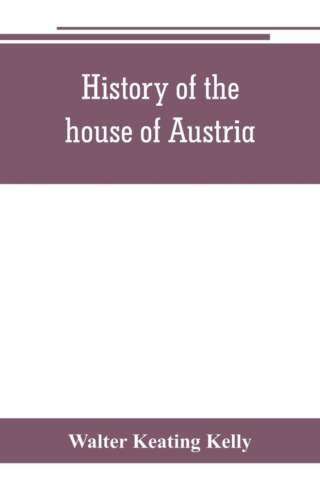 History of the house of Austria from the accession of Francis I. to the revolution of 1848. In continuation of the history written by Archdeacon Coxe. To which is added Genesis; or Details of the late Austrian revolution