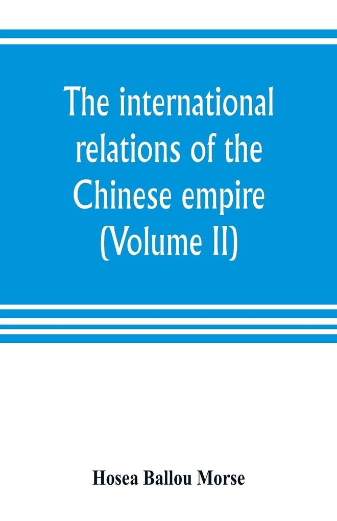 The international relations of the Chinese empire (Volume II) The Period of Submission 1861-1893.