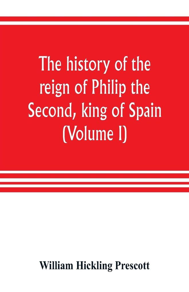 The history of the reign of Philip the Second king of Spain (Volume I)