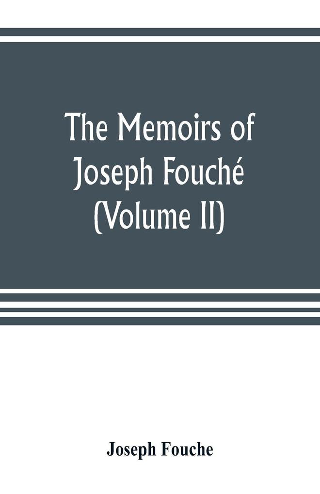 The memoirs of Joseph Fouché duke of Otranto minister of the General police of France (Volume II)