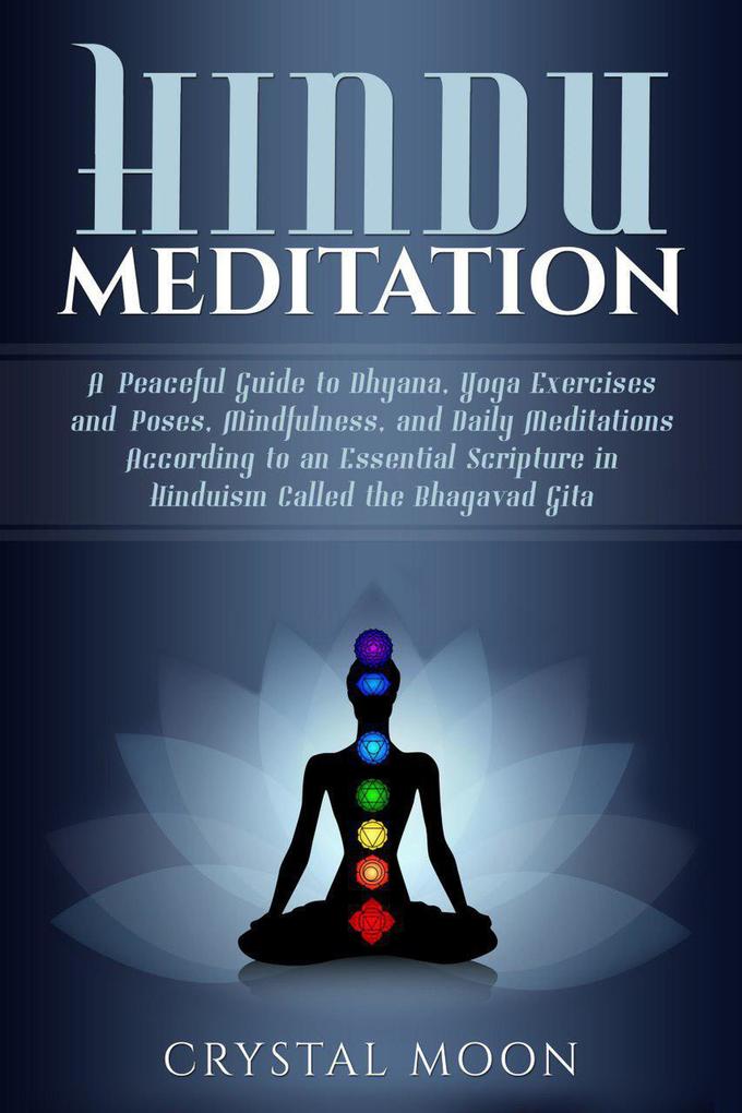 Hindu Meditation: A Peaceful Guide to Dhyana Yoga Exercises and Poses Mindfulness and Daily Meditations According to an Essential Scripture in Hinduism called the Bhagavad Gita