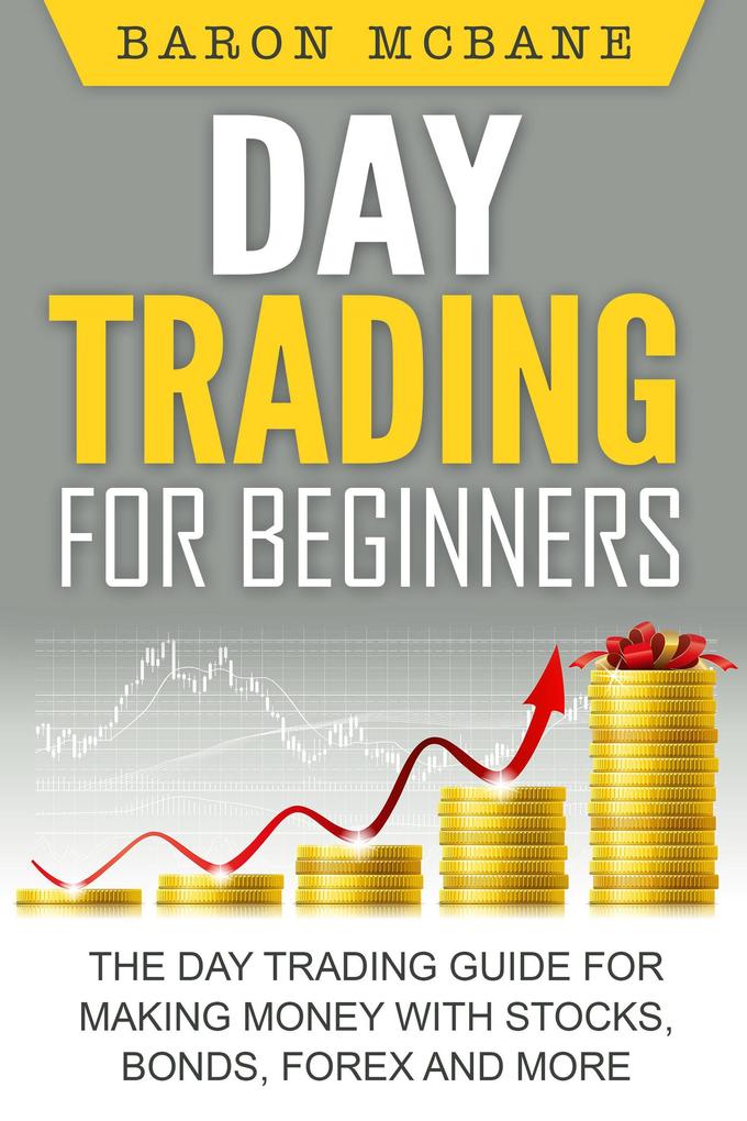 Day Trading for Beginners: The Day Trading Guide for Making Money with Stocks Options Forex and More