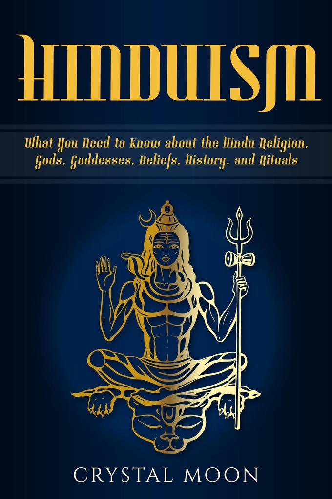Hinduism: What You Need to Know about the Hindu Religion Gods Goddesses Beliefs History and Rituals