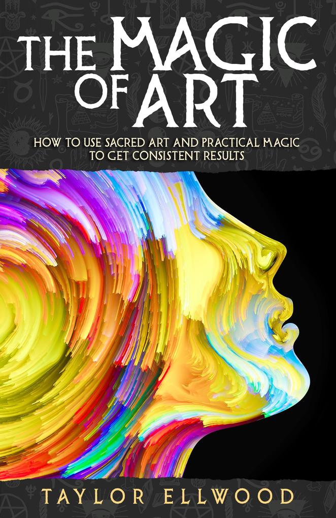 The Magic of Art: How to Use Sacred Art and Practical Magic to Get Consistent Results (How Magic Works #3)