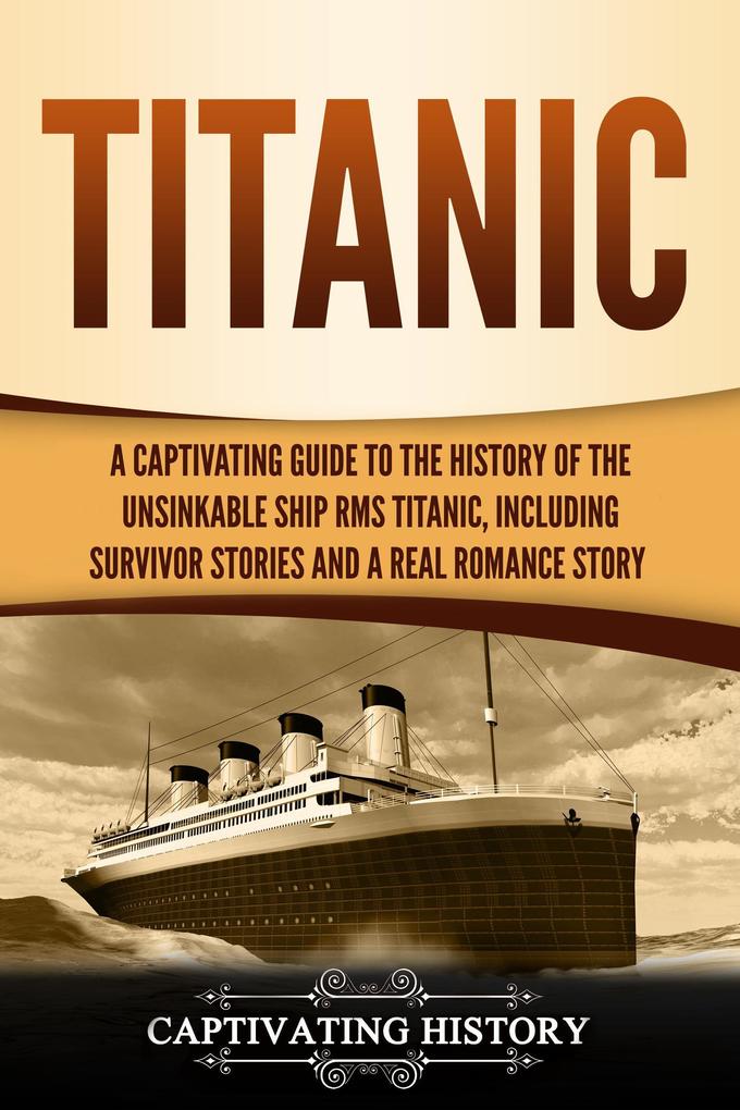 Titanic: A Captivating Guide to the History of the Unsinkable Ship RMS Titanic Including Survivor Stories and a Real Romance Story