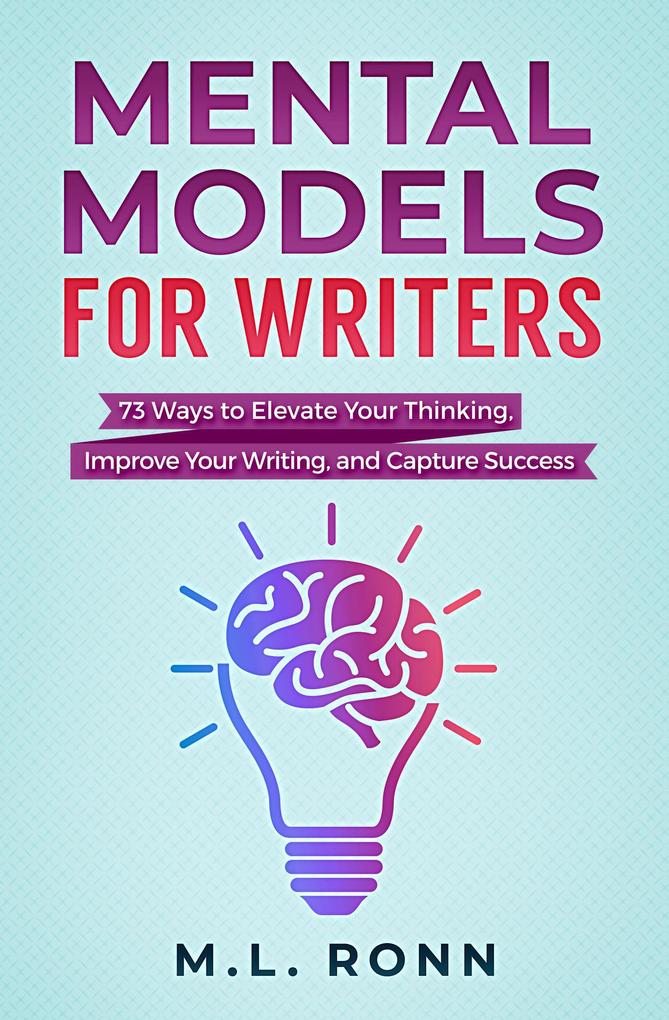 Mental Models for Writers: 73 Ways to Elevate Your Thinking Improve Your Writing and Capture Success (Author Level Up #4)