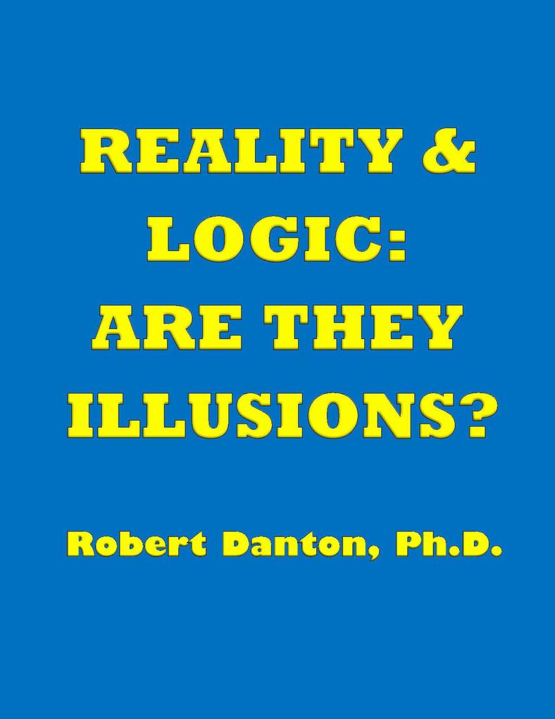 Reality & Logic: Are They Illusions?
