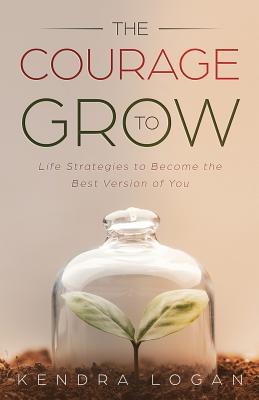 The Courage to Grow: Life Strategies to Become the Best Version of You