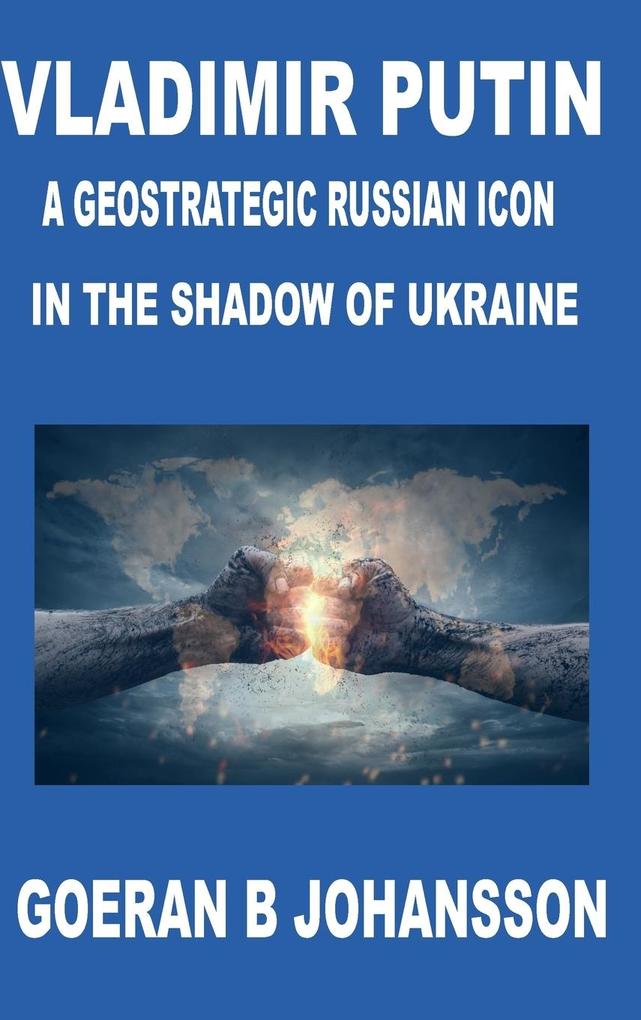 Vladimir Putin A Geostrategic Russian Icon In the Shadow of Ukraine