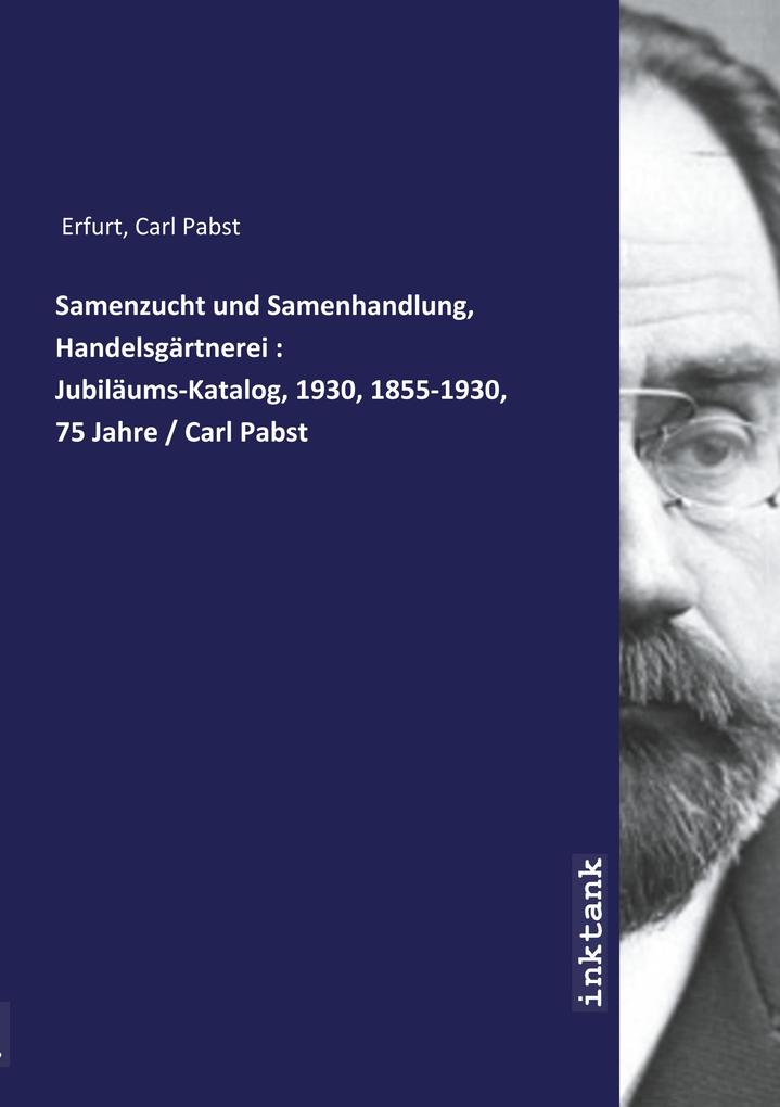 Samenzucht und Samenhandlung Handelsgärtnerei : Jubiläums-Katalog 1930 1855-1930 75 Jahre / Carl