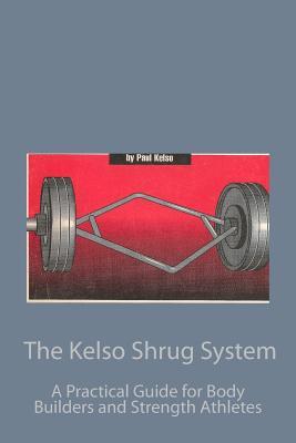 The Kelso Shrug System: A Practical Guide for Body Builders and Strength Athletes