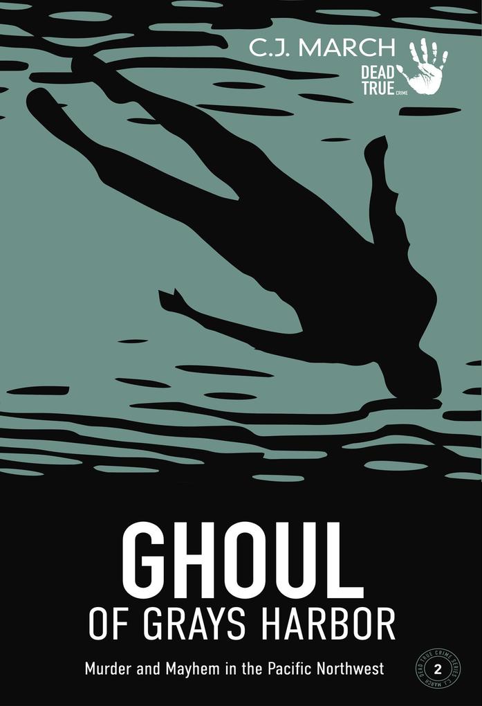 Ghoul of Grays Harbor: Murder and Mayhem in the Pacific Northwest (Dead True Crime #2)