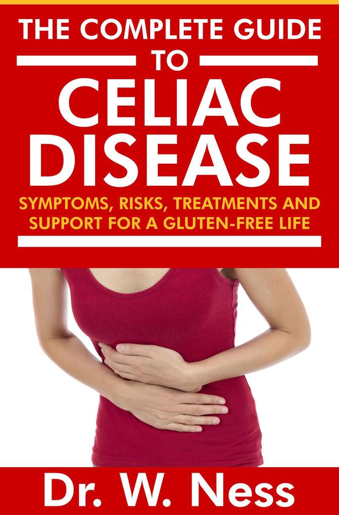 The Complete Guide to Celiac Disease: Symptoms Risks Treatments & Support for A Gluten-Free Life.