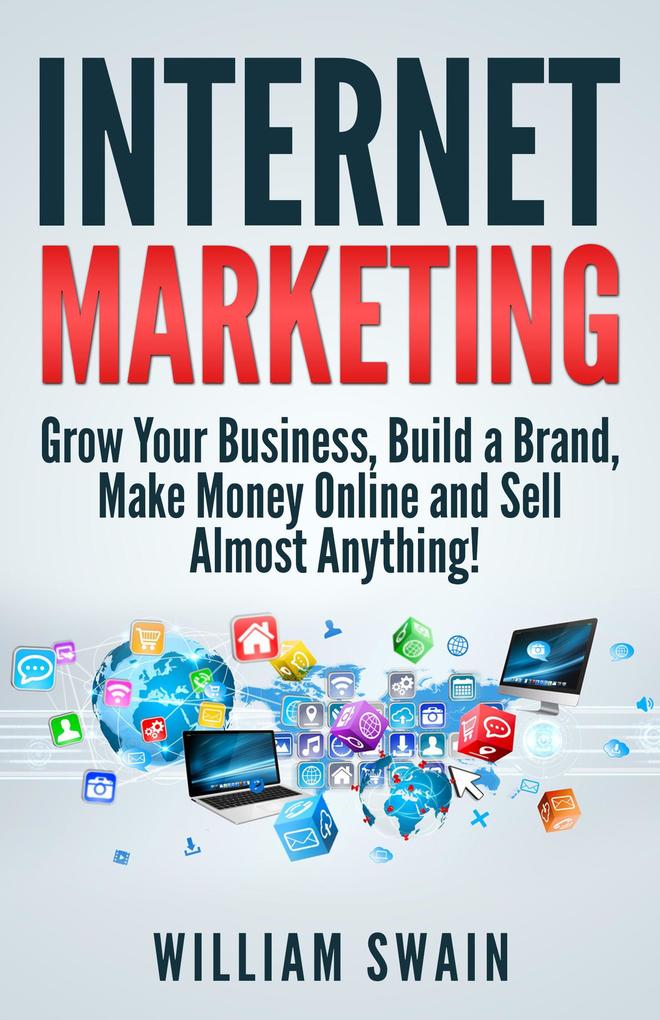 Internet Marketing: Grow Your Business Build a Brand Make Money Online and Sell Almost Anything!