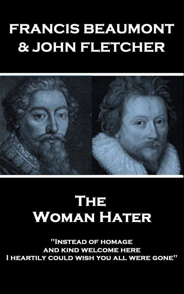 Francis Beaumont & John Fletcher - The Woman Hater: Instead of homage and kind welcome here I heartily could wish you all were gone