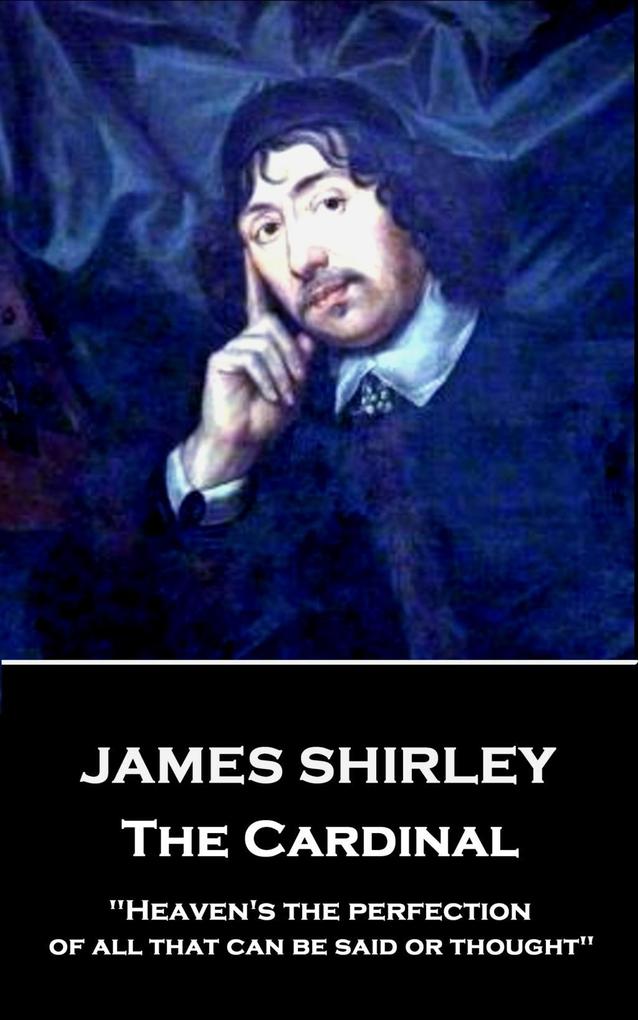James Shirley - The Cardinal: Heaven‘s the perfection of all that can be said or thought