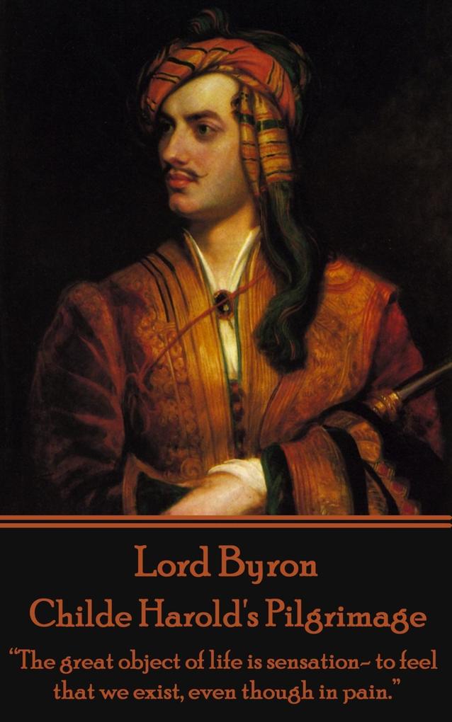 Lord Byron - Childe Harold‘s Pilgrimage: The great object of life is sensation- to feel that we exist even though in pain.