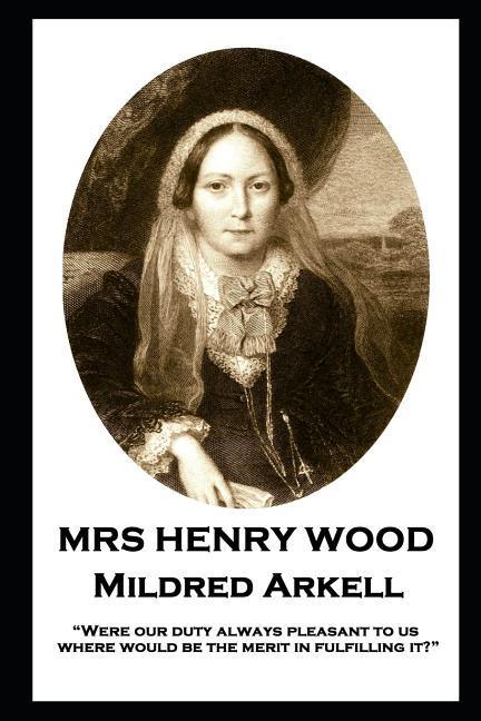 Mrs Henry Wood - Mildred Arkell: Were our duty always pleasant to us where would be the merit in fulfilling it?