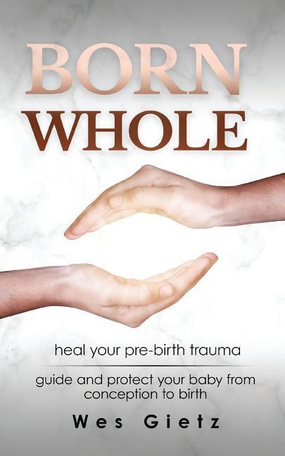 Born Whole: Heal your pre-birth trauma. Guide and protect your baby from conception to birth.