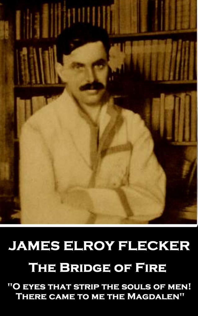 James Elroy Flecker - The Bridge of Fire: O eyes that strip the souls of men! There came to me the Magdalen