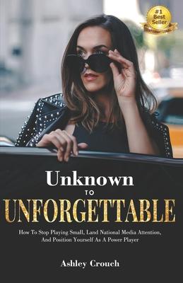 Unknown to Unforgettable: How to Stop Playing Small Land National Media Attention and Position Yourself as a Power Player