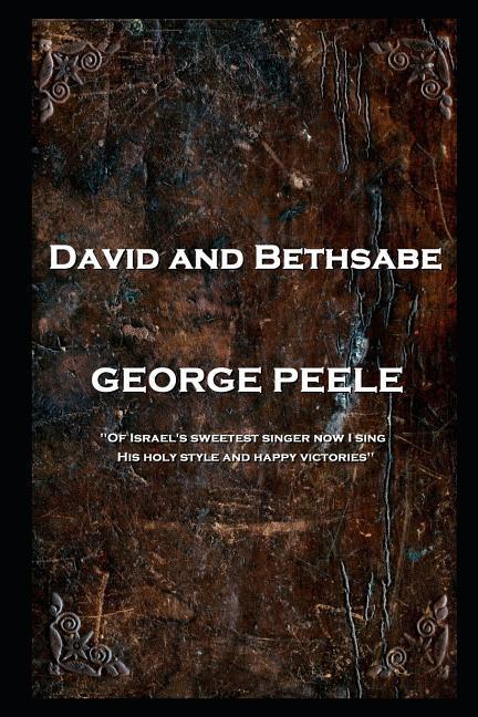 George Peele - David and Bethsabe: ‘Of Israel‘s sweetest singer now I sing His holy style and happy victories‘‘