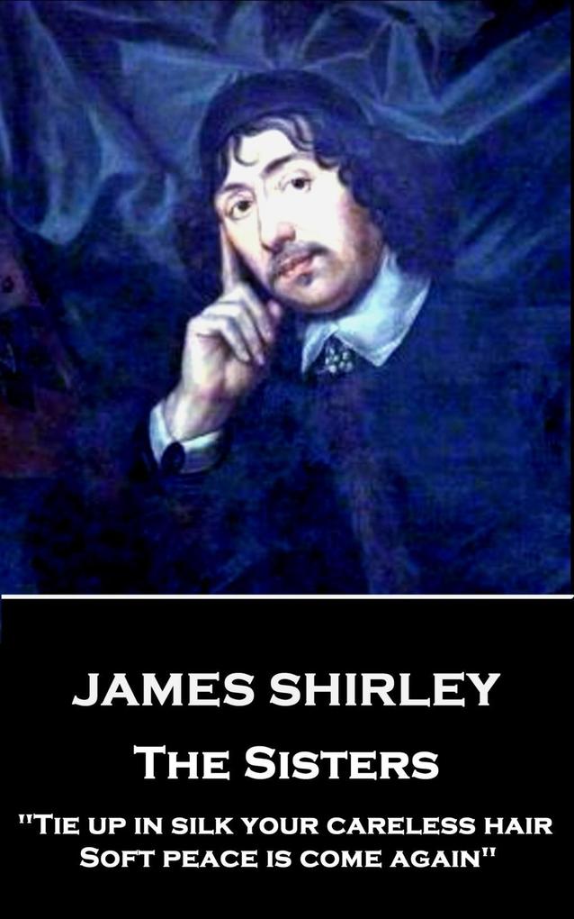 James Shirley - The Sisters: Tie up in silk your careless hair: Soft peace is come again