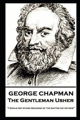 George Chapman - The Gentleman Usher: ‘I would not stand dreaming of the matter as I do now‘‘