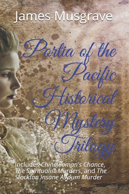 Portia of the Pacific Historical Mystery Trilogy: Includes Chinawoman‘s Chance The Spiritualist Murders and The Stockton Insane Asylum Murder