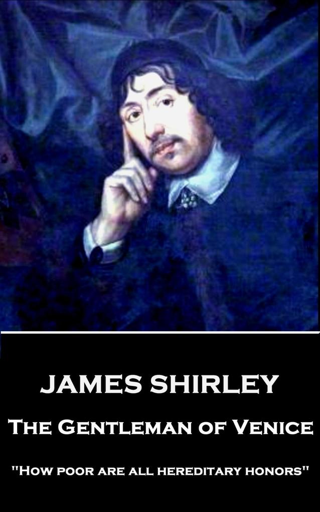 James Shirley - The Gentleman of Venice: How poor are all hereditary honors