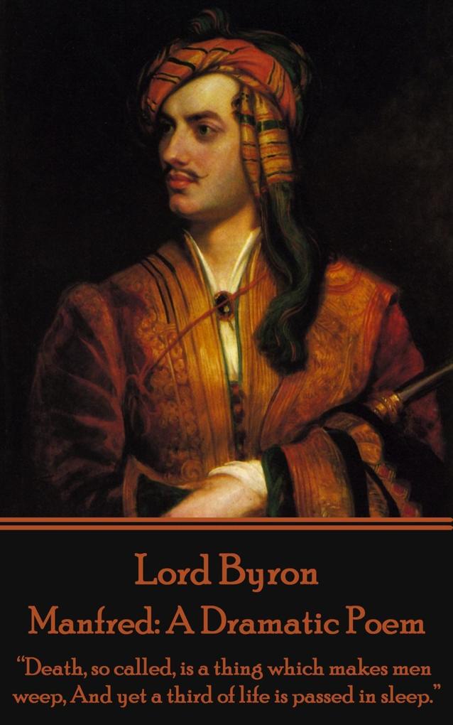 Lord Byron - Manfred: A Dramatic Poem: Death so called is a thing which makes men weep And yet a third of life is passed in sleep.