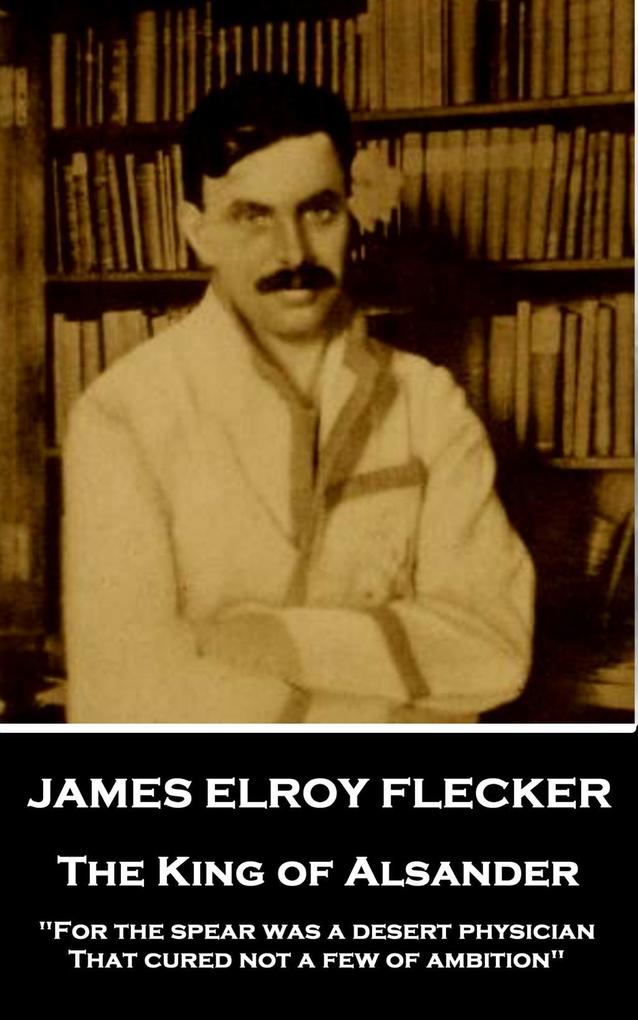 James Elroy Flecker - The King of Alsander: For the spear was a desert physician That cured not a few of ambition