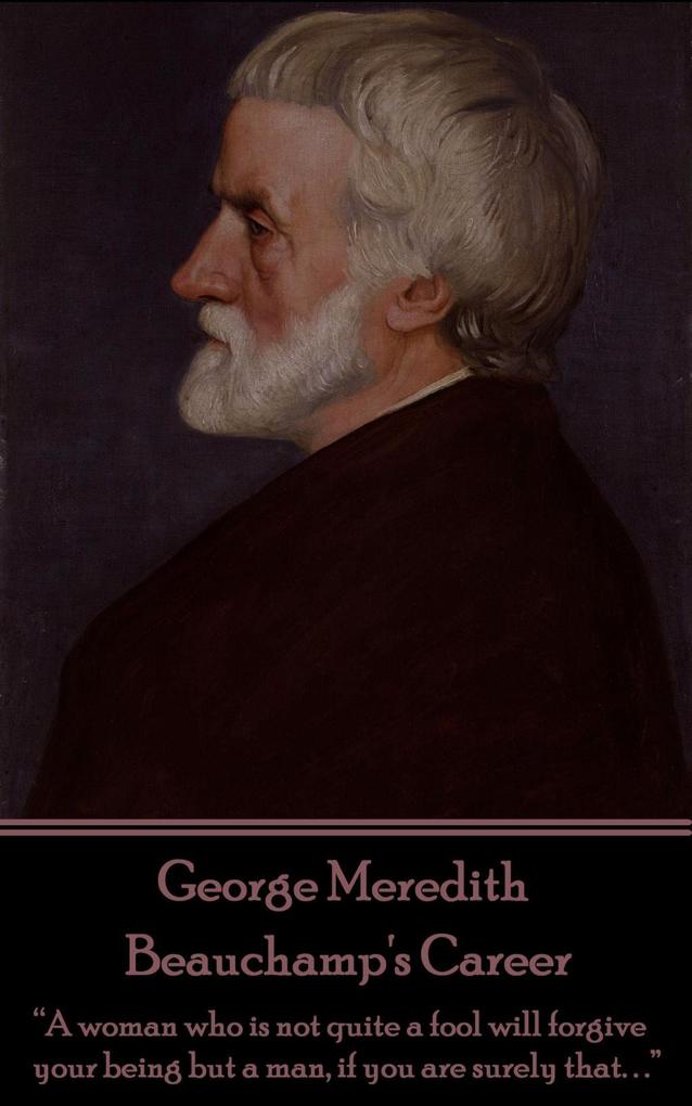 George Meredith - Beauchamp‘s Career: A woman who is not quite a fool will forgive your being but a man if you are surely that. . .
