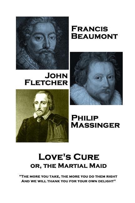 Francis Beaumont JohnFletcher & Philip Massinger - Love‘s Cure or The Martial: The more you take the more you do them right And we will thank you