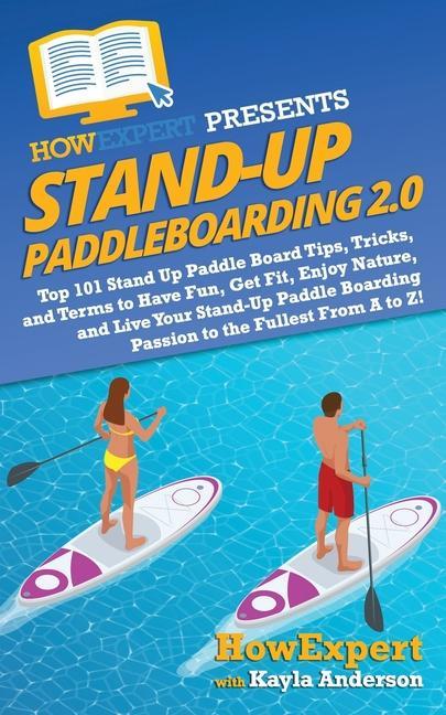 Stand Up Paddleboarding 2.0: Top 101 Stand Up Paddle Board Tips Tricks and Terms to Have Fun Get Fit Enjoy Nature and Live Your Stand-Up Paddl