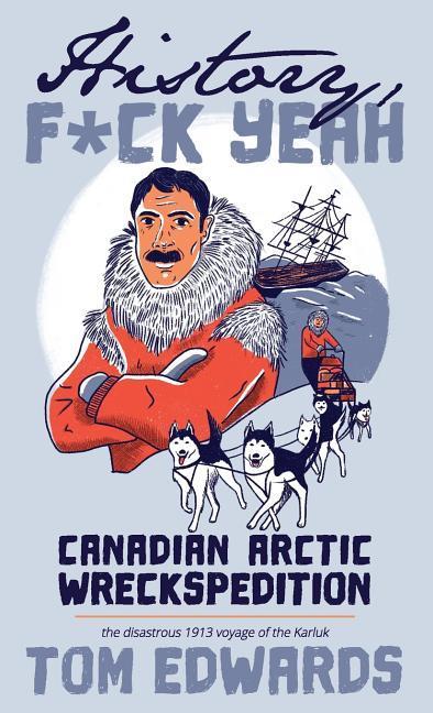Canadian Arctic Wreckspedition (History F Yeah Series): The disastrous 1913 voyage of the Karluk