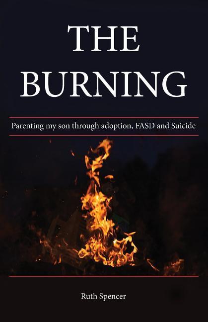 The Burning: Parenting my son through Adoption FASD and suicide