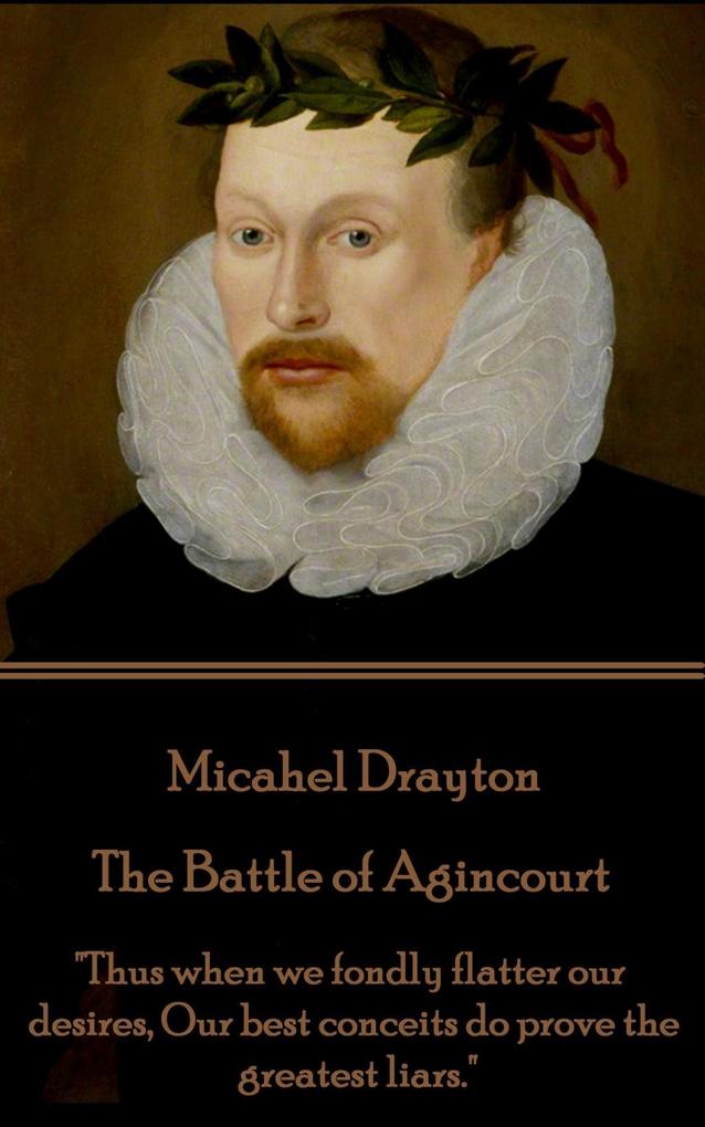 Michael Drayton - The Battle of Agincourt: Thus when we fondly flatter our desires Our best conceits do prove the greatest liars.